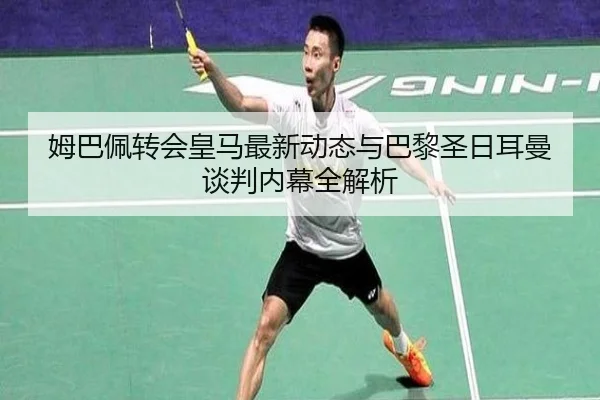 姆巴佩转会皇马最新动态与巴黎圣日耳曼谈判内幕全解析